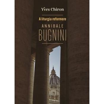 A liturgia reformere. Annibale Bugnini - Yves Chiron