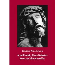 A mi Urunk, Jézus Krisztus keserves kínszenvedése - Emmerick Ann