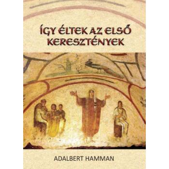 Így éltek az első keresztények 95-197 - Adalbert Hamman