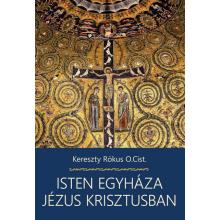 Isten Egyháza Jézus Krisztusban - Kereszty Rókus O.Cist.