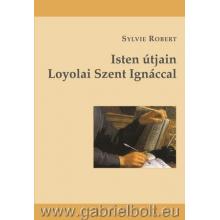 Isten útjain Loyolai Szent Ignáccal - Sylvie Robert