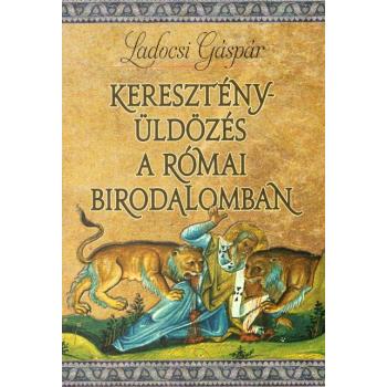 Keresztényüldözés a Római Birodalomban - Ladocsi Gáspár