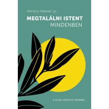 Megtalálni Istent mindenben - Patsch Ferenc SJ