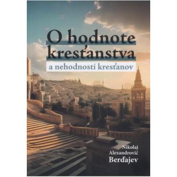 O hodnote kresťanstva a nehodnosti kresťanov - Nikolaj Alexandrovič Berďajev