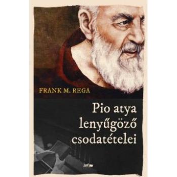 Pio atya lenyűgöző csodatételei - Frank M. Rega